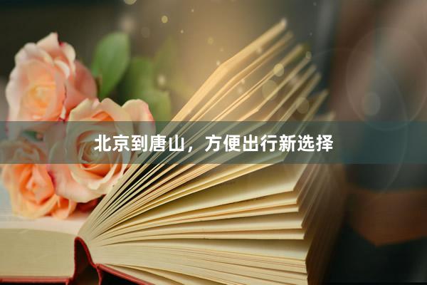 北京到唐山，方便出行新选择